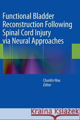 Functional Bladder Reconstruction Following Spinal Cord Injury Via Neural Approaches Hou, Chunlin 9789400777651 Springer - książka