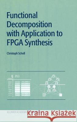 Functional Decomposition with Applications to FPGA Synthesis Christoph Scholl 9780792375852 Kluwer Academic Publishers - książka
