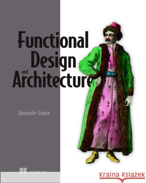 Functional Design and Architecture Alexander Granin 9781617299612 Manning Publications - książka