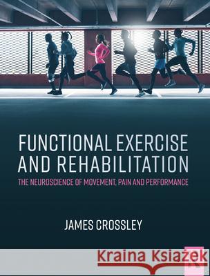 Functional Exercise and Rehabilitation: The Neuroscience of Movement, Pain and Performance James Crossley 9781482232356 Apple Academic Press Inc. - książka