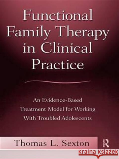 Functional Family Therapy in Clinical Practice: An Evidence-Based Treatment Model for Working with Troubled Adolescents Sexton, Thomas L. 9780415996914 Taylor & Francis - książka
