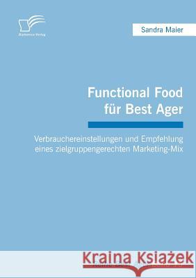 Functional Food für Best Ager: Verbrauchereinstellungen und Empfehlung eines zielgruppengerechten Marketing-Mix Maier, Sandra 9783842857506 Diplomica - książka