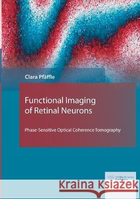 Functional Imaging of Retinal Neurons: Phase-Sensitive Optical Coherence Tomography Clara Pfäffle 9783945954683 Infinite Science Publishing - książka