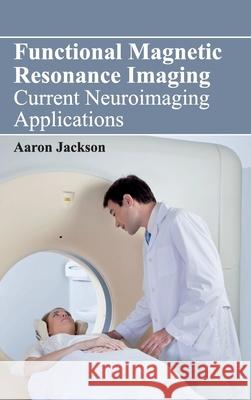 Functional Magnetic Resonance Imaging: Current Neuroimaging Applications Aaron Jackson 9781632421944 Foster Academics - książka