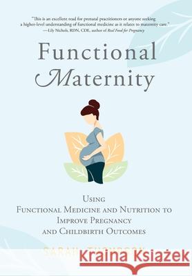 Functional Maternity: Using Functional Medicine and Nutrition to Improve Pregnancy and Childbirth Outcomes Sarah Thompson 9781951692162 Modern Wisdom Press - książka