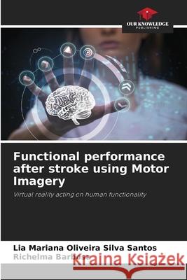Functional performance after stroke using Motor Imagery Oliveira Silva Santos, Lia Mariana, Barbosa, Richelma 9786208793951 Our Knowledge Publishing - książka
