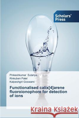 Functionalised calix[4]arene fluoroionophore for detection of ions Sutariya Pinkeshkumar                    Patel Rinkuben                           Goswami Kalpeshgiri 9783639669725 Scholars' Press - książka