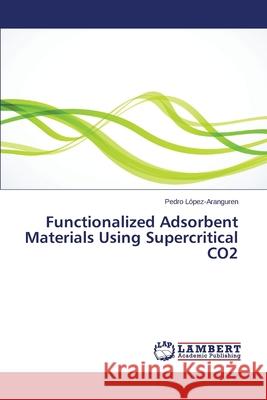 Functionalized Adsorbent Materials Using Supercritical CO2 Lopez-Aranguren Pedro 9783659386916 LAP Lambert Academic Publishing - książka