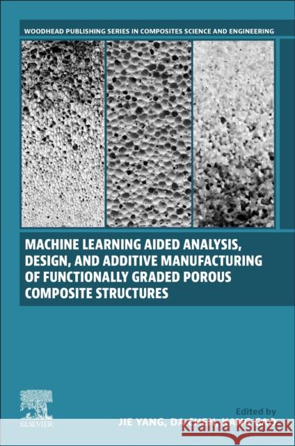 Machine Learning Aided Analysis, Design, and Additive Manufacturing of Functionally Graded Porous Composite Structures Jie Yang Da Chen Kang Gao 9780443154256 Elsevier - Health Sciences Division - książka