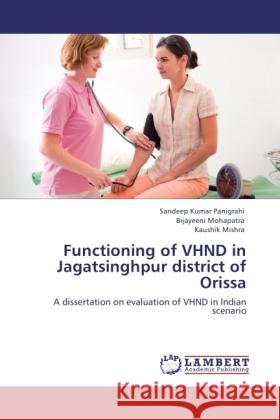 Functioning of VHND in Jagatsinghpur district of Orissa : A dissertation on evaluation of VHND in Indian scenario Panigrahi, Sandeep Kumar; Mohapatra, Bijayeeni; Mishra, Kaushik 9783846535714 LAP Lambert Academic Publishing - książka