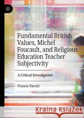 Fundamental British Values, Michel Foucault, and Religious Education Teacher Subjectivity: A Critical Investigation Francis Farrell 9783031306860 Palgrave MacMillan - książka