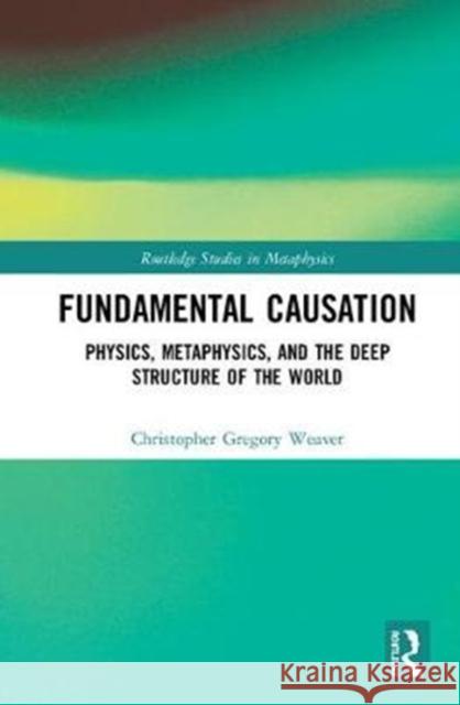 Fundamental Causation: Physics, Metaphysics, and the Deep Structure of the World Christopher Gregory Weaver 9781138213135 Routledge - książka