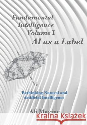 Fundamental Intelligence, Volume I: AI as a Label: Rethinking Natural and Artificial Intelligence Ali Magine 9781736563311 R. R. Bowker - książka