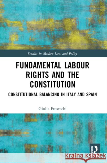 Fundamental Labour Rights and the Constitution: Constitutional Balancing in Italy and Spain Giulia Frosecchi 9780367725716 Taylor & Francis Ltd - książka