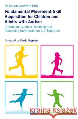 Fundamental Movement Skill Acquisition for Children and Adults with Autism: A Practical Guide to Teaching and Assessing Individuals on the Spectrum Crawford, Susan 9781785923722 Jessica Kingsley Publishers - książka