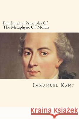 Fundamental Principles Of The Metaphysic Of Morals Kant, Immanuel 9781720555582 Createspace Independent Publishing Platform - książka