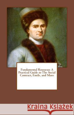 Fundamental Rousseau: A Practical Guide to The Social Contract, Emile, and More Ziccardi, M. James 9781467913225 Createspace - książka