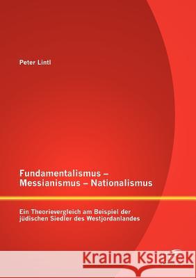 Fundamentalismus - Messianismus - Nationalismus: Ein Theorievergleich am Beispiel der jüdischen Siedler des Westjordanlandes Lintl, Peter 9783842886636 Diplomica Verlag Gmbh - książka