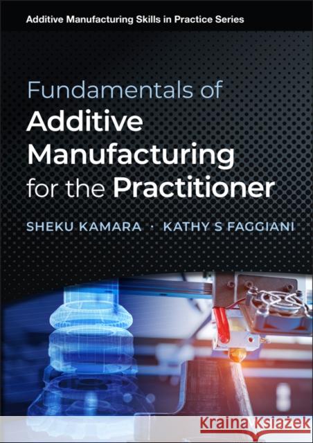 Fundamentals of Additive Manufacturing for the Practitioner Sheku Kamara Kathy S. Faggiani 9781119750383 Wiley - książka