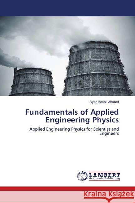 Fundamentals of Applied Engineering Physics : Applied Engineering Physics for Scientist and Engineers Ahmad, Syed Ismail 9786139931279 LAP Lambert Academic Publishing - książka