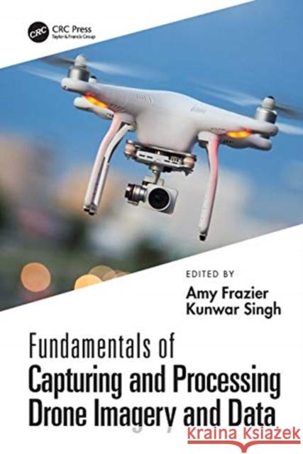 Fundamentals of Capturing and Processing Drone Imagery and Data Amy E. Frazier Kunwar K. Singh 9780367245726 CRC Press - książka