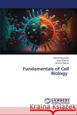 Fundamentals of Cell Biology Bali, Aditi Shreeya, Sharma, Aarju, Gakhar, Ashima 9786208458966 LAP Lambert Academic Publishing - książka
