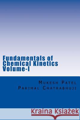 Fundamentals of Chemical Kinetics Volume-I: (A Textbook for Beginners) Dr Mukesh C. Pate Dr Parimal M. Chatrabhuj 9781977721921 Createspace Independent Publishing Platform - książka