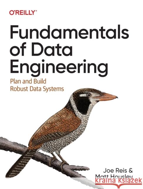 Fundamentals of Data Engineering: Plan and Build Robust Data Systems Reis, Joe 9781098108304 O'Reilly Media - książka