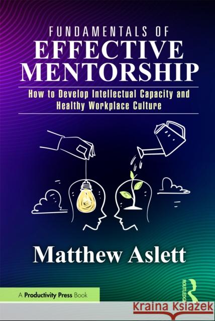 Fundamentals of Effective Mentorship: How to Develop Intellectual Capacity and Healthy Workplace Culture Matthew Aslett 9781032715216 Taylor & Francis Ltd - książka