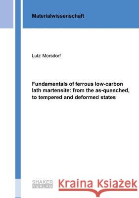 Fundamentals of ferrous low-carbon lath martensite: from the as-quenched, to tempered and deformed states Lutz Morsdorf 9783844057621 Shaker Verlag GmbH, Germany - książka