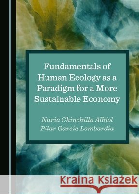 Fundamentals of Human Ecology as a Paradigm for a More Sustainable Economy Nuria Chinchilla Albiol, Pilar García Lombardía 9781036414290 Cambridge Scholars Publishing - książka