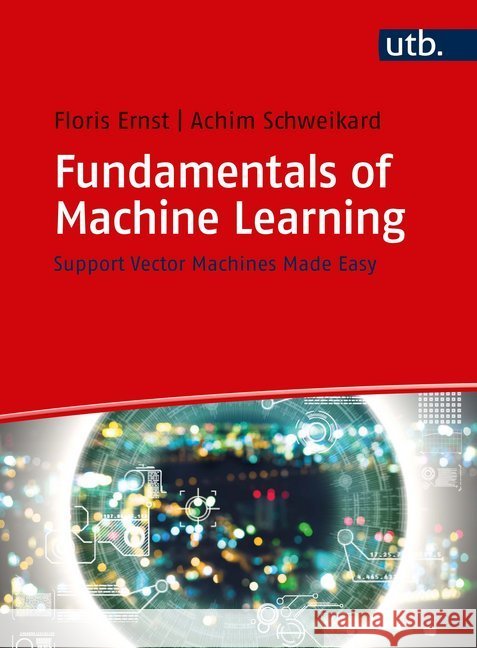 Fundamentals of Machine Learning : Support Vector Machines Made Easy Ernst, Floris; Schweikard, Achim 9783825252519 UTB - książka