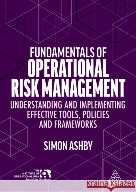 Fundamentals of Operational Risk Management: Understanding and Implementing Effective Tools, Policies and Frameworks Simon Ashby 9781398605022 Kogan Page - książka