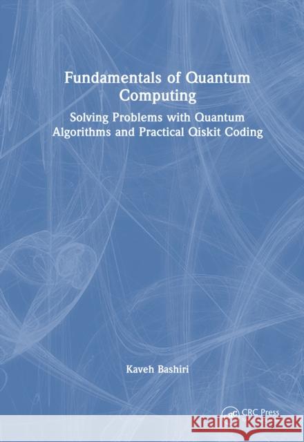 Fundamentals of Quantum Computing: Solving Problems with Quantum Algorithms and Practical Qiskit Coding Bashiri, Kaveh 9781041213321 CRC Press - książka