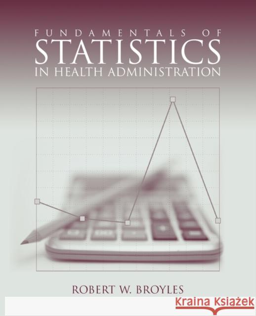 Fundamentals of Statistics in Health Administration Broyles, Robert W. 9780763745561 Jones & Bartlett Publishers - książka