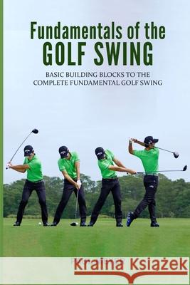 Fundamentals of the Golf Swing: Basic Building Blocks to the Complete Fundamental Golf Swing Paul Meyer 9781546886440 Createspace Independent Publishing Platform - książka