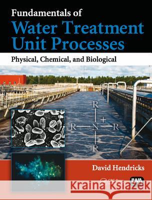 Fundamentals of Water Treatment Unit Processes: Physical, Chemical, and Biological David W. Hendricks   9781843393894 IWA Publishing - książka