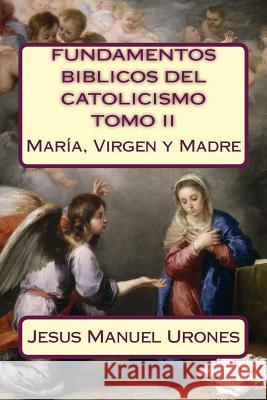 Fundamentos Bíblicos del Catolicismo II: : María, Virgen y Madre Urones R., Jesus Manuel 9781986003636 Createspace Independent Publishing Platform - książka