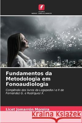 Fundamentos da Metodologia em Fonoaudiologia Licet Jomarron Moreira   9786206032182 Edicoes Nosso Conhecimento - książka