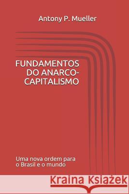 Fundamentos Do Anarco-Capitalismo: Uma Nova Ordem para o Brasil e o Mundo Mueller, Antony P. 9781717976482 Independently Published - książka