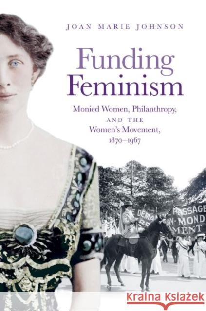 Funding Feminism: Monied Women, Philanthropy, and the Women's Movement, 1870-1967 Joan Marie Johnson 9781469659077 University of North Carolina Press - książka
