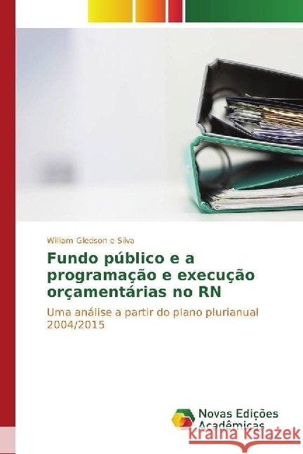 Fundo público e a programação e execução orçamentárias no RN : Uma análise a partir do plano plurianual 2004/2015 e Silva, William Gledson 9783330198760 Novas Edicioes Academicas - książka