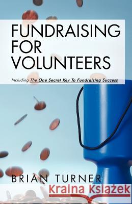 Fundraising for Volunteers: Including the One Secret Key to Fundraising Success Turner, Brian 9781452508177 Balboa Press International - książka