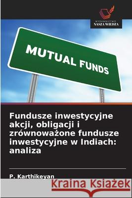 Fundusze inwestycyjne akcji, obligacji i zrównowazone fundusze inwestycyjne w Indiach: analiza Karthikeyan, P. 9786208830106 Wydawnictwo Nasza Wiedza - książka
