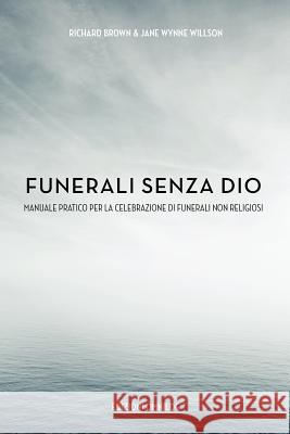 Funerali Senza Dio: Manuale Pratico Per la Celebrazione di Funerali Non Religiosi Richard B.A. Brown, Jane Wynne Willis 9780956514301 Omnilog - książka