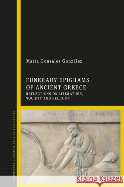 Funerary Epigrams of Ancient Greece: Reflections on Literature, Society and Religion Marta Gonzalez Gonzalez 9781350062429 Bloomsbury Academic - książka