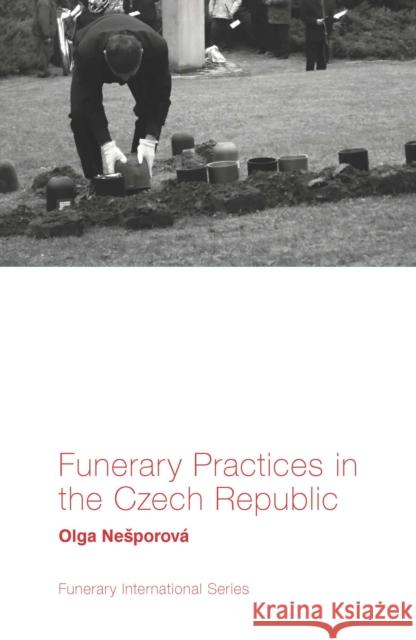 Funerary Practices in the Czech Republic Olga Nešporová (Institute of Ethnology of the Czech Academy of Sciences, Czech Republic) 9781789731125 Emerald Publishing Limited - książka