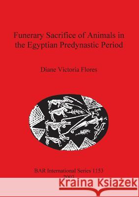 Funerary Sacrifice of Animals in the Egyptian Predynastic Period Diane Victoria Flores 9781841715230 British Archaeological Reports - książka