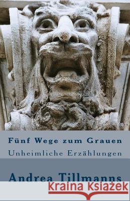 Fünf Wege zum Grauen: Unheimliche Erzählungen Tillmanns, Andrea 9781515158790 Createspace - książka