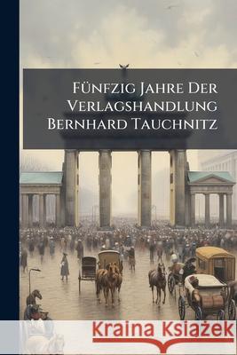Funfzig Jahre Der Verlagshandlung Bernhard Tauchnitz Anonymous 9781144078117  - książka